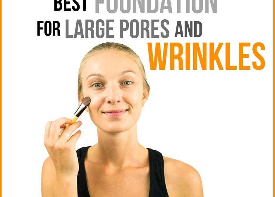 Best Foundation for Large Pores and Wrinkles
